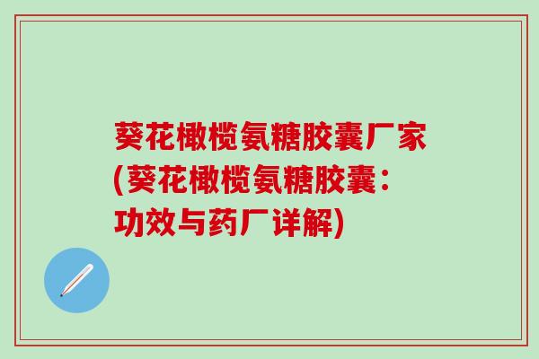 葵花橄榄氨糖胶囊厂家(葵花橄榄氨糖胶囊：功效与药厂详解)