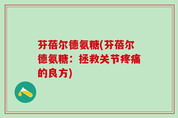 芬蓓尔德氨糖(芬蓓尔德氨糖：拯救关节疼痛的良方)