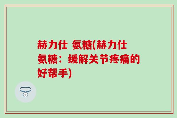 赫力仕 氨糖(赫力仕氨糖：缓解关节的好帮手)