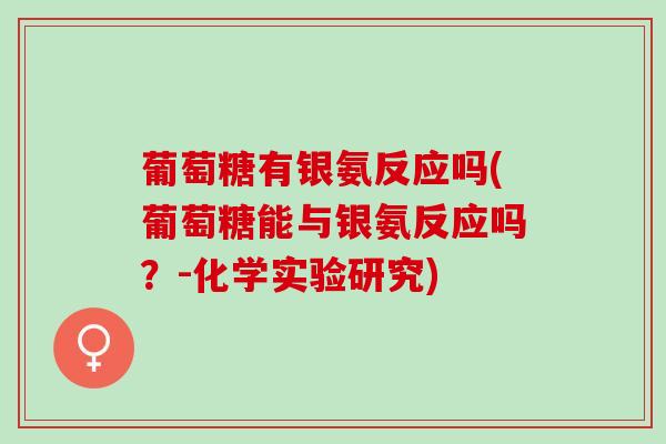 葡萄糖有银氨反应吗(葡萄糖能与银氨反应吗？-化学实验研究)