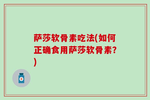 萨莎软骨素吃法(如何正确食用萨莎软骨素？)