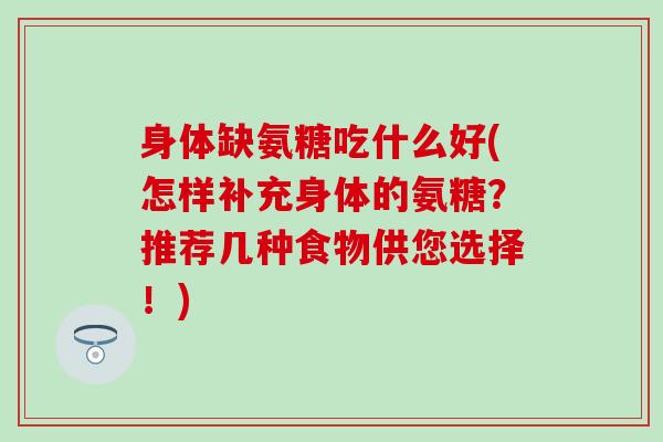 身体缺氨糖吃什么好(怎样补充身体的氨糖？推荐几种食物供您选择！)