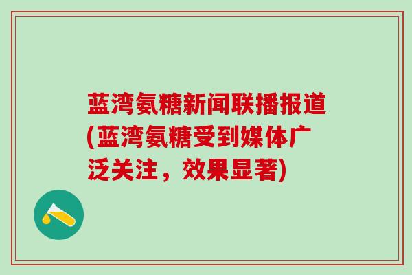 蓝湾氨糖新闻联播报道(蓝湾氨糖受到媒体广泛关注，效果显著)
