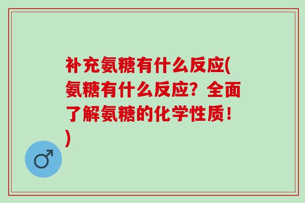 补充氨糖有什么反应(氨糖有什么反应?全面了解氨糖的化学性质!) 补充氨糖有什么反应(氨糖有什么反应?全面了解氨糖的化学性质!)
