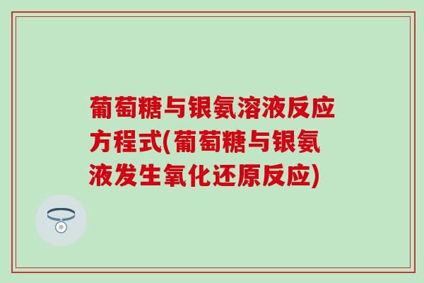 葡萄糖与银氨溶液反应方程式(葡萄糖与银氨液发生氧化还原反应)