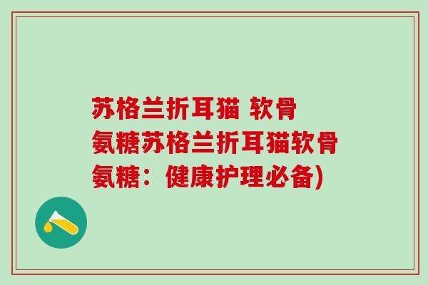 苏格兰折耳猫 软骨 氨糖苏格兰折耳猫软骨氨糖：健康护理必备)