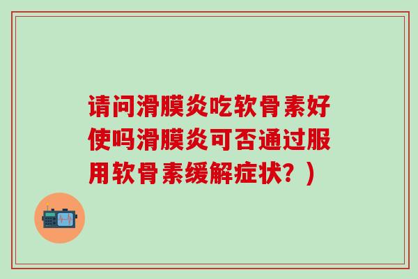 请问滑膜炎吃软骨素好使吗滑膜炎可否通过服用软骨素缓解症状？)