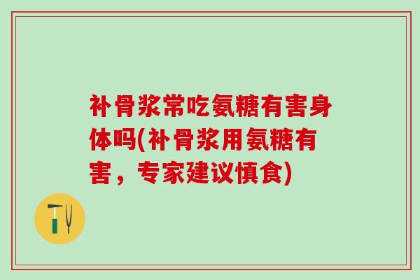 补骨浆常吃氨糖有害身体吗(补骨浆用氨糖有害，专家建议慎食)