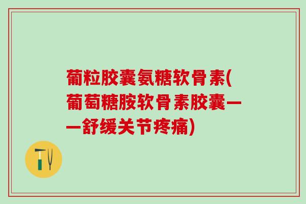 葡粒胶囊氨糖软骨素(葡萄糖胺软骨素胶囊——舒缓关节疼痛)