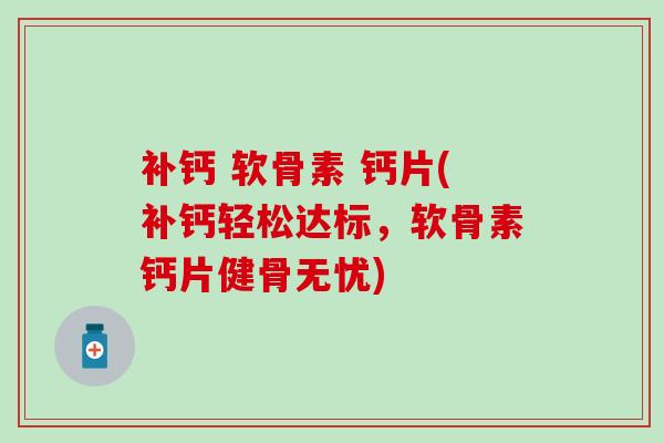 补钙 软骨素 钙片(补钙轻松达标，软骨素钙片健骨无忧)