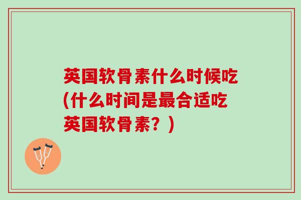 英国软骨素什么时候吃(什么时间是最合适吃英国软骨素？)