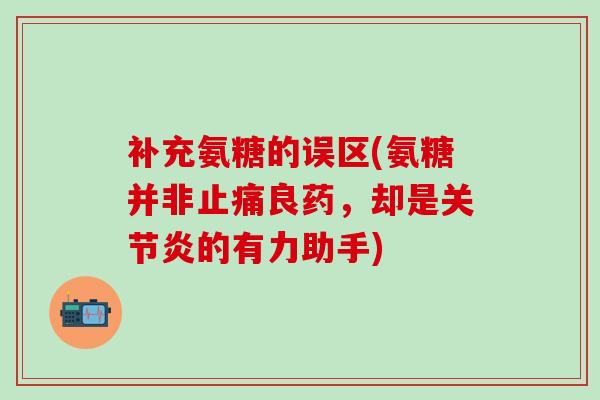 补充氨糖的误区(氨糖并非良药，却是的有力助手)