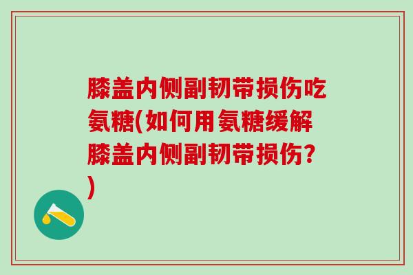 膝盖内侧副韧带损伤吃氨糖(如何用氨糖缓解膝盖内侧副韧带损伤?) 膝盖内侧副韧带损伤吃氨糖(如何用氨糖缓解膝盖内侧副韧带损伤?)