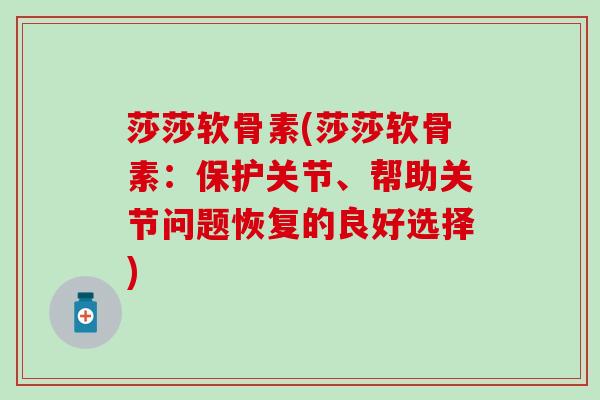 莎莎软骨素(莎莎软骨素：保护关节、帮助关节问题恢复的良好选择)