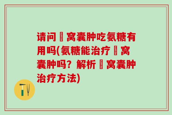 请问腘窝囊肿吃氨糖有用吗(氨糖能治疗腘窝囊肿吗？解析腘窝囊肿治疗方法)