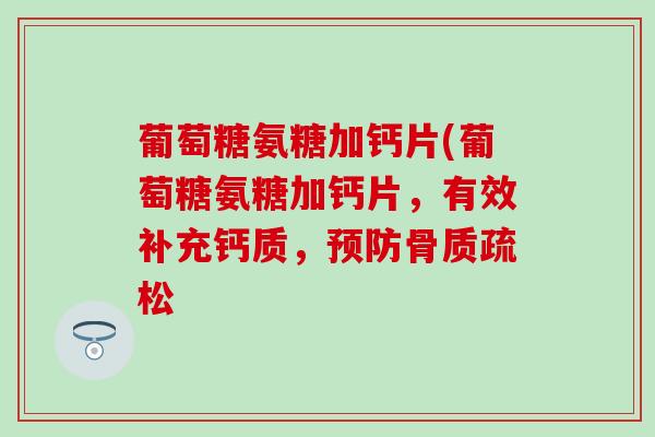 葡萄糖氨糖加钙片(葡萄糖氨糖加钙片，有效补充钙质，预防骨质疏松
