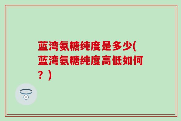 蓝湾氨糖纯度是多少(蓝湾氨糖纯度高低如何？)