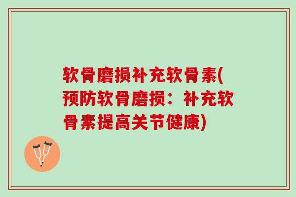 软骨磨损补充软骨素(预防软骨磨损：补充软骨素提高关节健康)