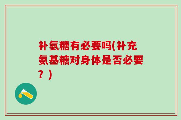 补氨糖有必要吗(补充氨基糖对身体是否必要？)