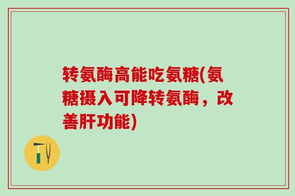 转氨酶高能吃氨糖(氨糖摄入可降转氨酶，改善肝功能)