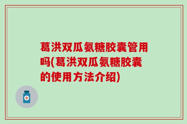 葛洪双瓜氨糖胶囊管用吗(葛洪双瓜氨糖胶囊的使用方法介绍)