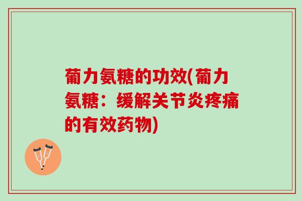 葡力氨糖的功效(葡力氨糖：缓解关节炎疼痛的有效药物)