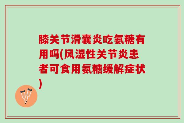 膝关节滑囊炎吃氨糖有用吗(风湿性关节炎患者可食用氨糖缓解症状)
