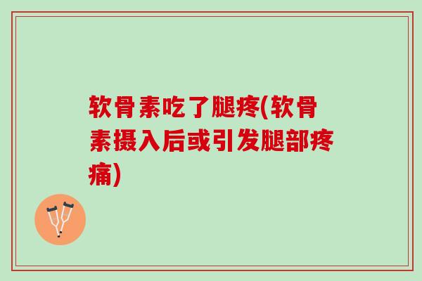 软骨素吃了腿疼(软骨素摄入后或引发腿部疼痛)
