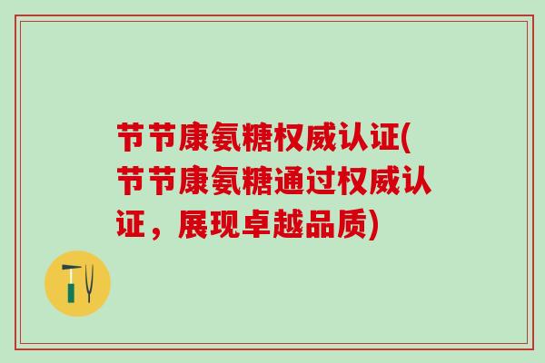 节节康氨糖权威认证(节节康氨糖通过权威认证，展现卓越品质)