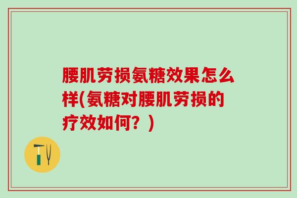腰肌劳损氨糖效果怎么样(氨糖对腰肌劳损的疗效如何？)