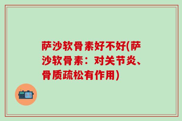 萨沙软骨素好不好(萨沙软骨素：对关节炎、骨质疏松有作用)
