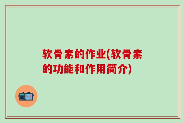 软骨素的作业(软骨素的功能和作用简介)