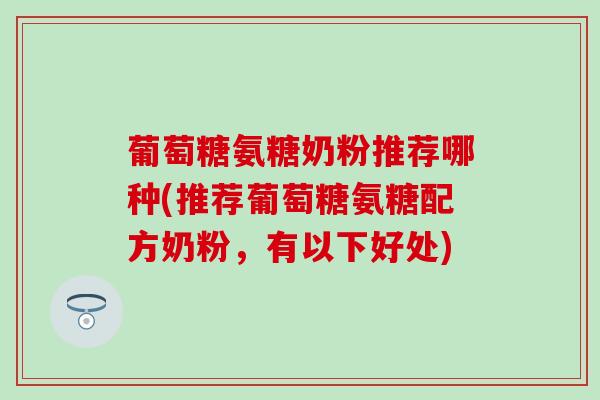 葡萄糖氨糖奶粉推荐哪种(推荐葡萄糖氨糖配方奶粉，有以下好处)
