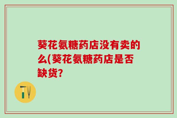 葵花氨糖药店没有卖的么(葵花氨糖药店是否缺货？