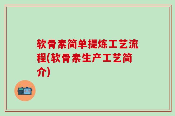 软骨素简单提炼工艺流程(软骨素生产工艺简介)