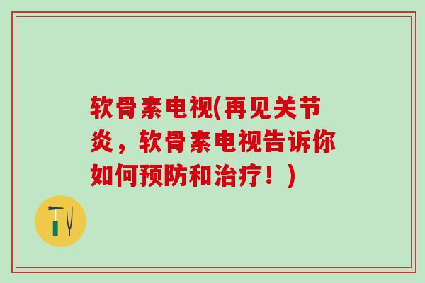 软骨素电视(再见关节炎，软骨素电视告诉你如何预防和治疗！)