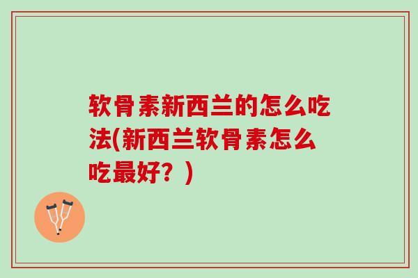 软骨素新西兰的怎么吃法(新西兰软骨素怎么吃最好？)