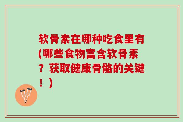 软骨素在哪种吃食里有(哪些食物富含软骨素？获取健康骨骼的关键！)