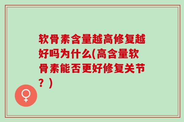 软骨素含量越高修复越好吗为什么(高含量软骨素能否更好修复关节？)