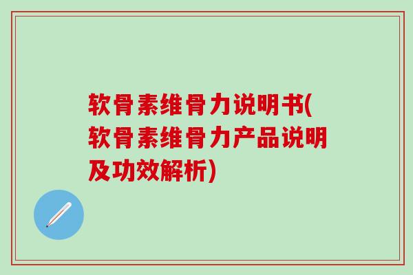 软骨素维骨力说明书(软骨素维骨力产品说明及功效解析)