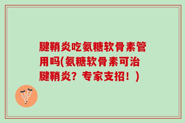 腱鞘炎吃氨糖软骨素管用吗(氨糖软骨素可治腱鞘炎？专家支招！)