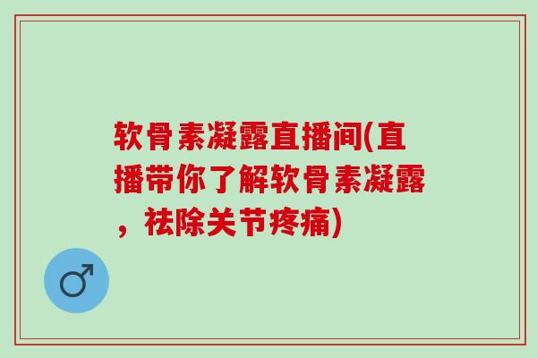 软骨素凝露直播间(直播带你了解软骨素凝露,祛除关节) 软骨素凝露直播间(直播带你了解软骨素凝露,祛除关节)
