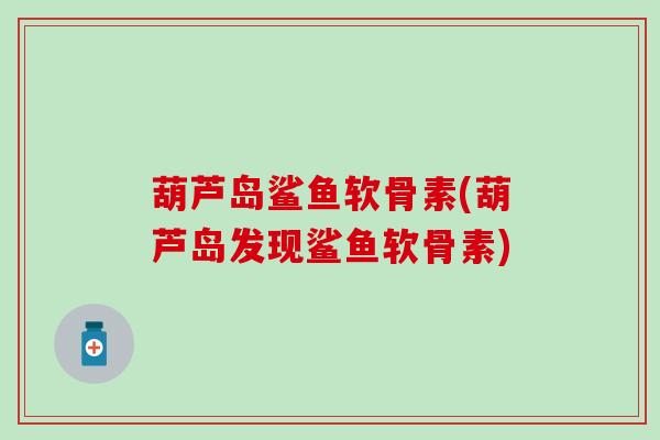 葫芦岛鲨鱼软骨素(葫芦岛发现鲨鱼软骨素)