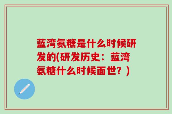 蓝湾氨糖是什么时候研发的(研发历史：蓝湾氨糖什么时候面世？)