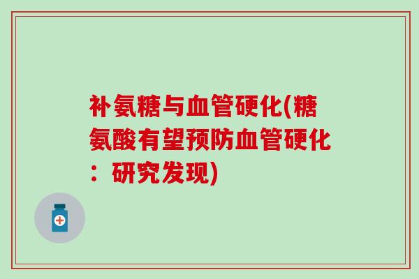 补氨糖与血管硬化(糖氨酸有望预防血管硬化：研究发现)
