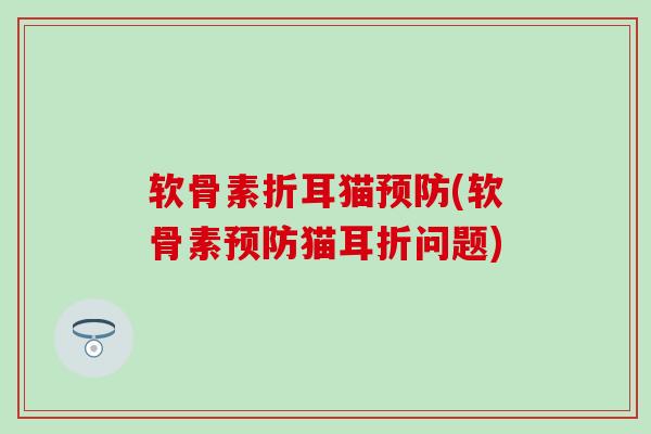 软骨素折耳猫预防(软骨素预防猫耳折问题)