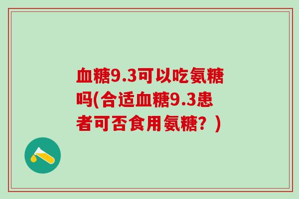 血糖9.3可以吃氨糖吗(合适血糖9.3患者可否食用氨糖？)
