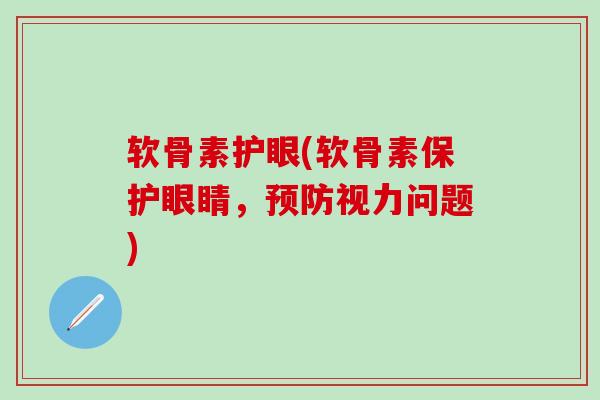 软骨素护眼(软骨素保护眼睛，预防视力问题)