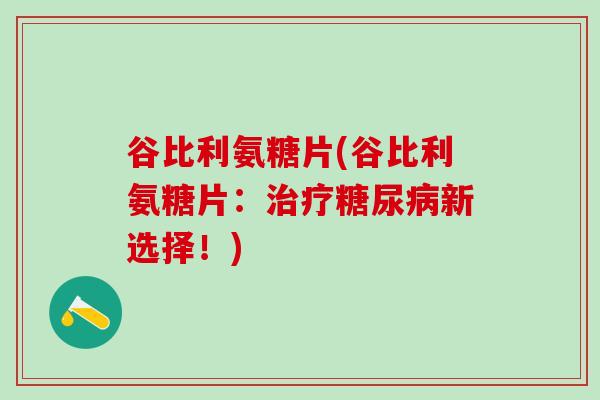 谷比利氨糖片(谷比利氨糖片：治疗糖尿病新选择！)