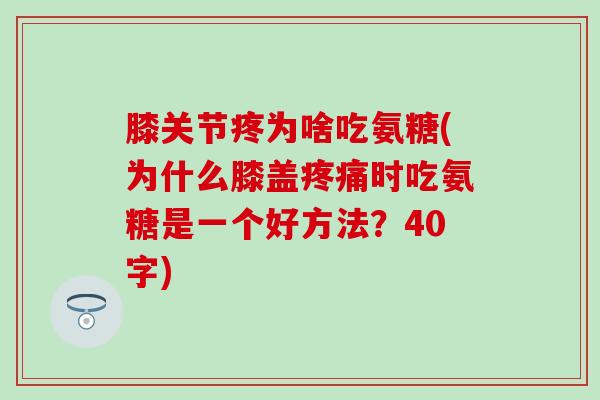 膝关节疼为啥吃氨糖(为什么膝盖疼痛时吃氨糖是一个好方法？40字)